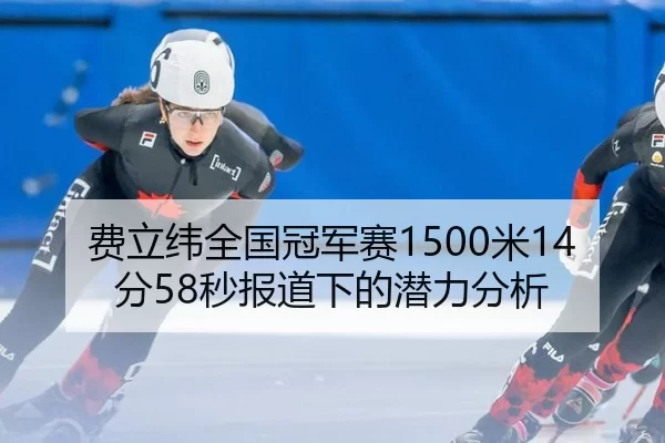 费立纬全国冠军赛1500米14分58秒报道下的潜力分析