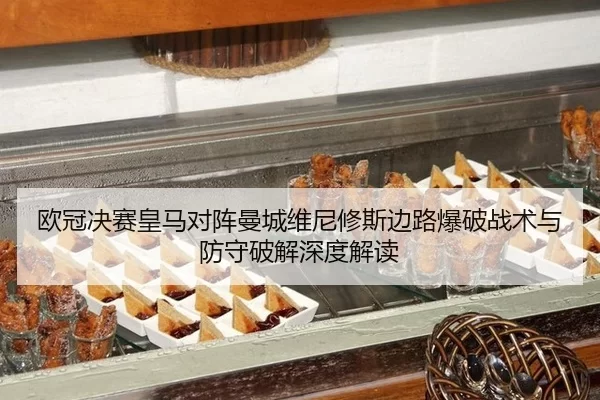 欧冠决赛皇马对阵曼城维尼修斯边路爆破战术与防守破解深度解读