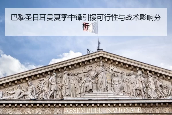 巴黎圣日耳曼夏季中锋引援可行性与战术影响分析